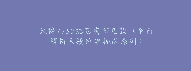 天梭7750机芯有哪几款(全面解析天梭经典机芯系列)-名表号 天梭7750机芯有哪几款(全面解析天梭经典机芯系列)
