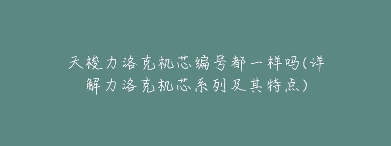 天梭力洛克机芯编号都一样吗(详解力洛克机芯系列及其特点)-名表号 天梭力洛克机芯编号都一样吗(详解力洛克机芯系列及其特点)