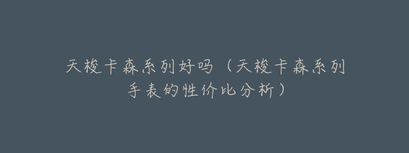 天梭卡森系列好吗(天梭卡森系列手表的性价比分析)-名表号 天梭卡森系列好吗(天梭卡森系列手表的性价比分析)