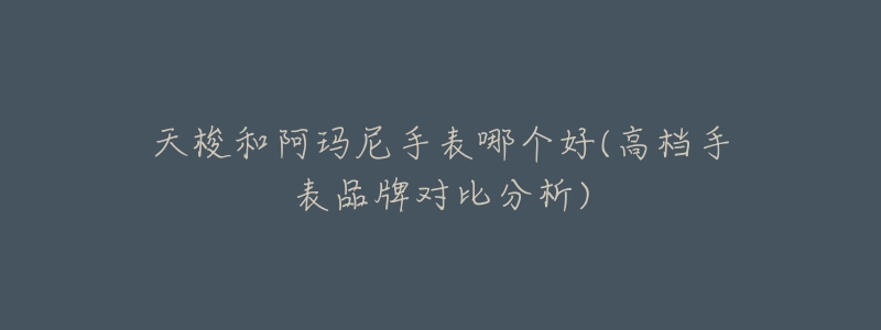 天梭和阿玛尼手表哪个好(高档手表品牌对比分析)-名表号 天梭和阿玛尼手表哪个好(高档手表品牌对比分析)