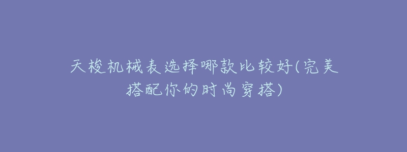 天梭机械表选择哪款比较好(完美搭配你的时尚穿搭)-名表号 天梭机械表选择哪款比较好(完美搭配你的时尚穿搭)