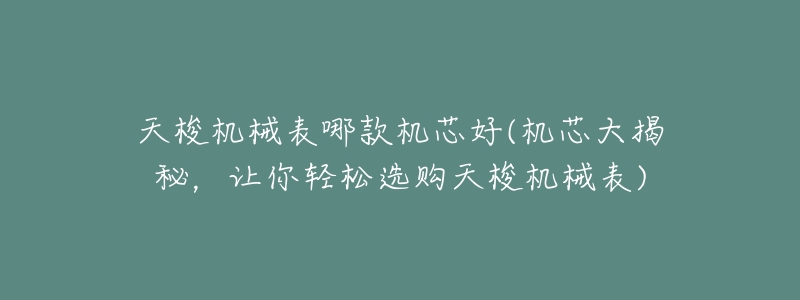 天梭机械表哪款机芯好(机芯大揭秘,让你轻松选购天梭机械表)-名表号 天梭机械表哪款机芯好(机芯大揭秘,让你轻松选购天梭机械表)