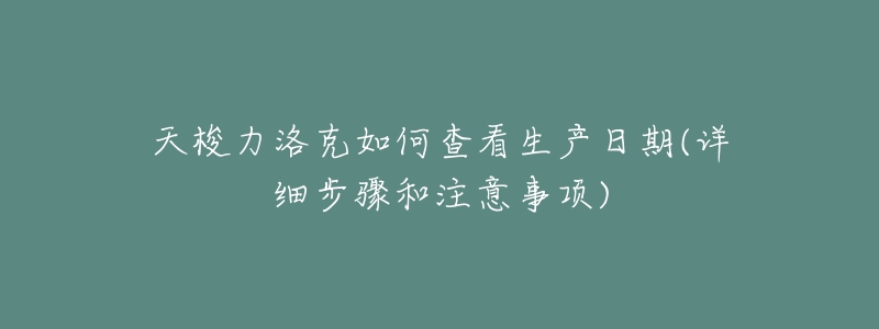 天梭力洛克如何查看生产日期(详细步骤和注意事项)-名表号 天梭力洛克如何查看生产日期(详细步骤和注意事项)