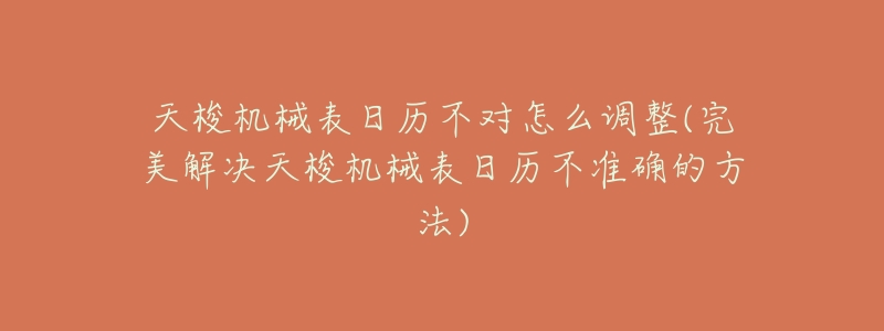 天梭机械表日历不对怎么调整(完美解决天梭机械表日历不准确的方法)-名表号 天梭机械表日历不对怎么调整(完美解决天梭机械表日历不准确的方法)
