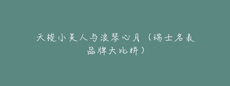 天梭小美人与浪琴心月(瑞士名表品牌大比拼)-名表号 天梭小美人与浪琴心月(瑞士名表品牌大比拼)