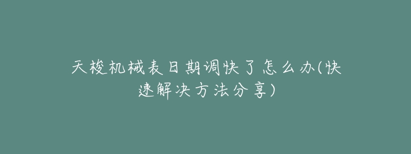 天梭机械表日期调快了怎么办(快速解决方法分享)-名表号 天梭机械表日期调快了怎么办(快速解决方法分享)