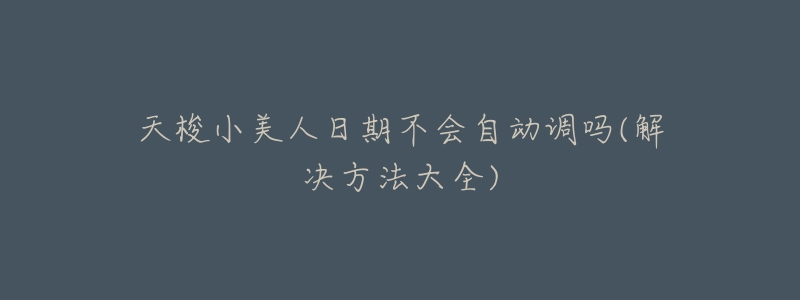 天梭小美人日期不会自动调吗(解决方法大全)-名表号 天梭小美人日期不会自动调吗(解决方法大全)