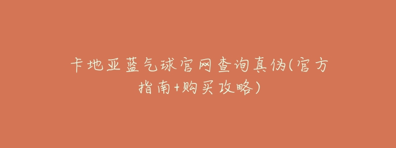 卡地亚蓝气球官网查询真伪(官方指南+购买攻略)-名表号 卡地亚蓝气球官网查询真伪(官方指南+购买攻略)