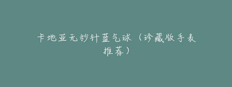 卡地亚无秒针蓝气球(珍藏版手表推荐)-名表号 卡地亚无秒针蓝气球(珍藏版手表推荐)