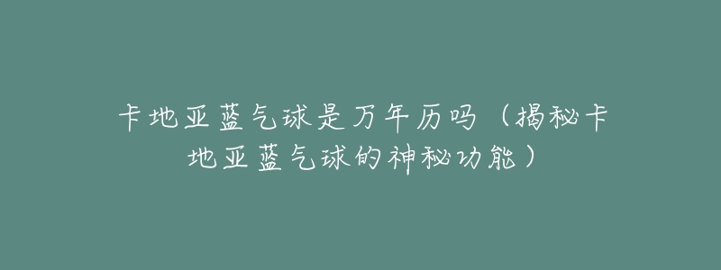 卡地亚蓝气球是万年历吗(揭秘卡地亚蓝气球的神秘功能)-名表号 卡地亚蓝气球是万年历吗(揭秘卡地亚蓝气球的神秘功能)