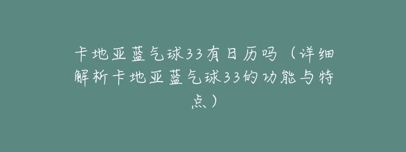 卡地亚蓝气球33有日历吗(详细解析卡地亚蓝气球33的功能与特点)-名表号 卡地亚蓝气球33有日历吗(详细解析卡地亚蓝气球33的功能与特点)