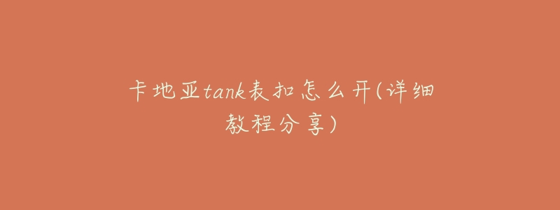 卡地亚tank表扣怎么开(详细教程分享)-名表号 卡地亚tank表扣怎么开(详细教程分享)