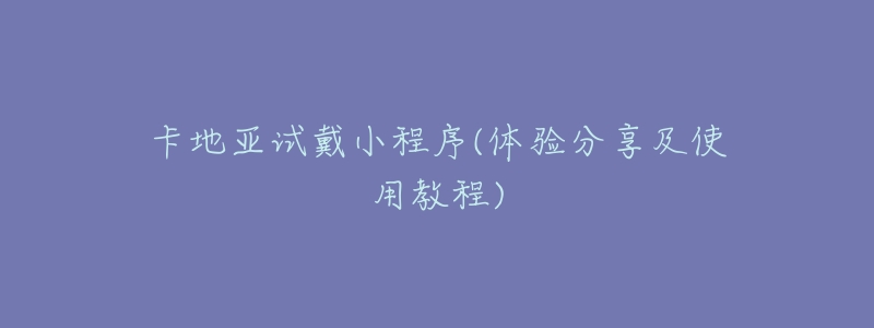 卡地亚试戴小程序(体验分享及使用教程)-名表号 卡地亚试戴小程序(体验分享及使用教程)