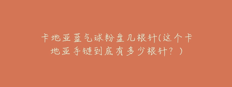 卡地亚蓝气球粉盘几根针(这个卡地亚手链到底有多少根针?)-名表号 卡地亚蓝气球粉盘几根针(这个卡地亚手链到底有多少根针?)