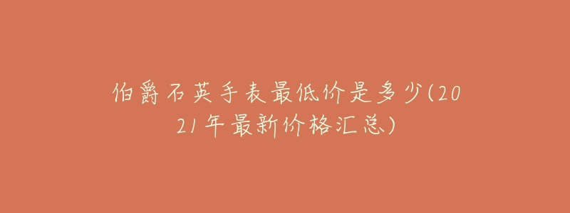 伯爵石英手表最低价是多少(2021年最新价格汇总)