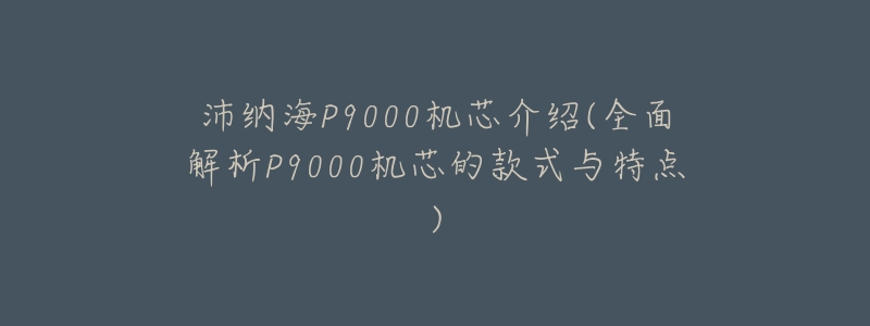 沛纳海P9000机芯介绍(全面解析P9000机芯的款式与特点)-名表号 沛纳海P9000机芯介绍(全面解析P9000机芯的款式与特点)