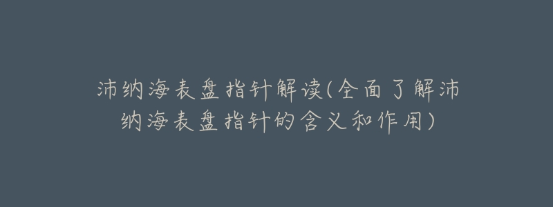 沛纳海表盘指针解读(全面了解沛纳海表盘指针的含义和作用)-名表号 沛纳海表盘指针解读(全面了解沛纳海表盘指针的含义和作用)