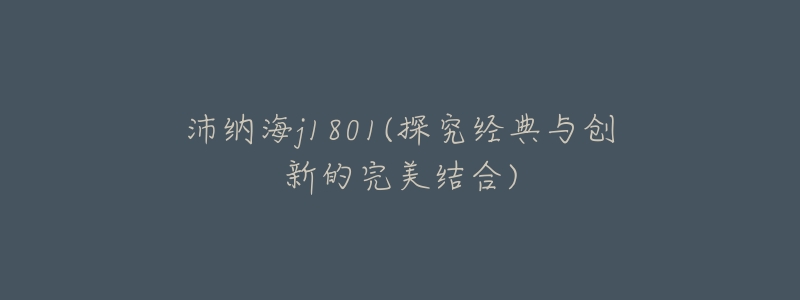 沛纳海j1801(探究经典与创新的完美结合)-名表号 沛纳海j1801(探究经典与创新的完美结合)