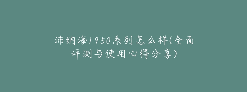 沛纳海1950系列怎么样(全面评测与使用心得分享)-名表号 沛纳海1950系列怎么样(全面评测与使用心得分享)