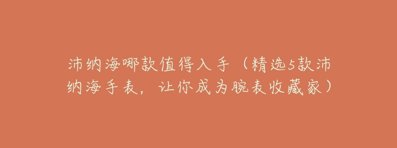 沛纳海哪款值得入手(精选5款沛纳海手表,让你成为腕表收藏家)-名表号 沛纳海哪款值得入手(精选5款沛纳海手表,让你成为腕表收藏家)