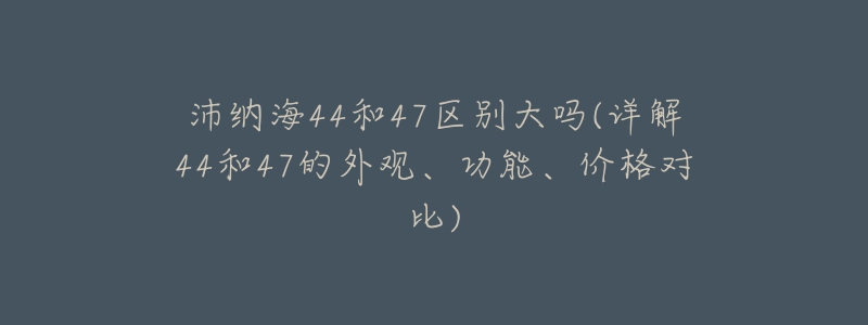 沛纳海44和47区别大吗(详解44和47的外观、功能、价格对比)-名表号 沛纳海44和47区别大吗(详解44和47的外观、功能、价格对比)