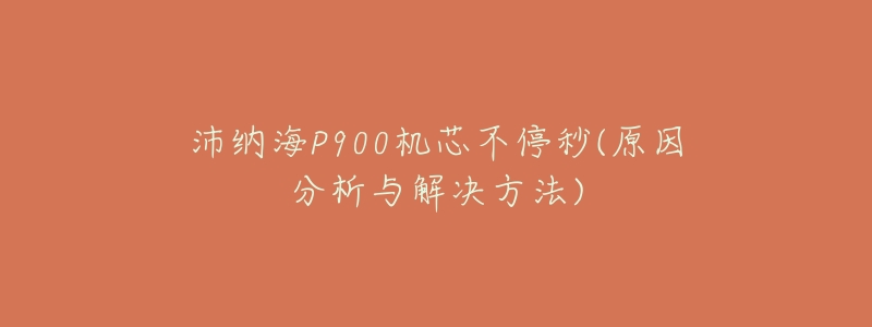 沛纳海P900机芯不停秒(原因分析与解决方法)-名表号 沛纳海P900机芯不停秒(原因分析与解决方法)