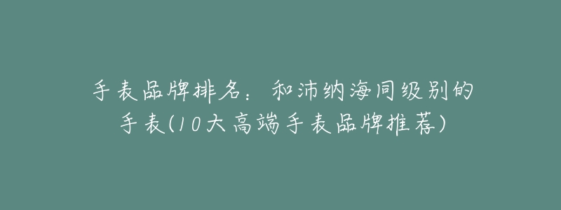 手表品牌排名:和沛纳海同级别的手表(10大高端手表品牌推荐)-名表号 手表品牌排名:和沛纳海同级别的手表(10大高端手表品牌推荐)