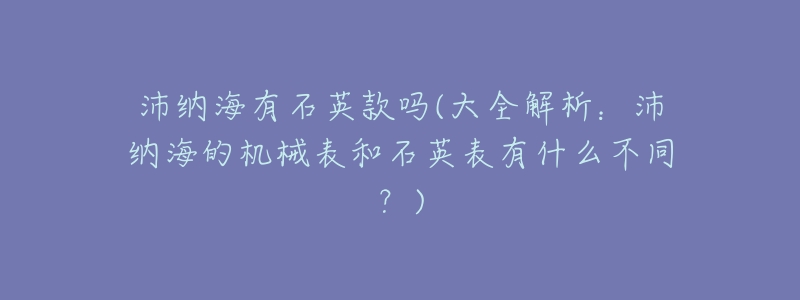 沛纳海有石英款吗(大全解析:沛纳海的机械表和石英表有什么不同?)-名表号 沛纳海有石英款吗(大全解析:沛纳海的机械表和石英表有什么不同?)