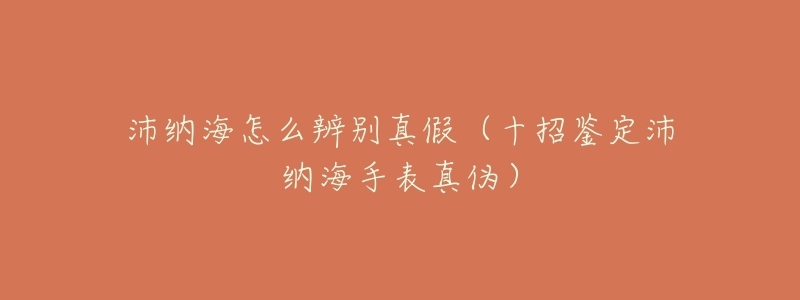 沛纳海怎么辨别真假(十招鉴定沛纳海手表真伪)-名表号 沛纳海怎么辨别真假(十招鉴定沛纳海手表真伪)