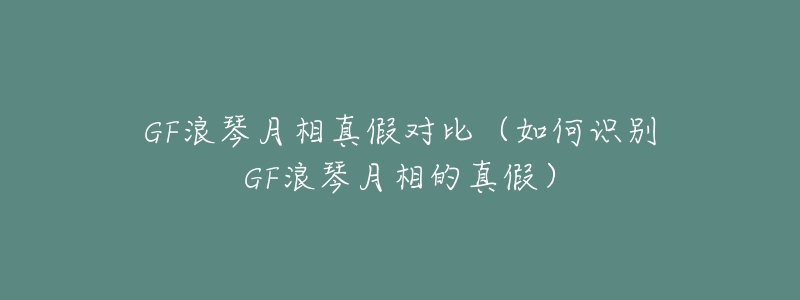 GF浪琴月相真假对比(如何识别GF浪琴月相的真假)-名表号 GF浪琴月相真假对比(如何识别GF浪琴月相的真假)