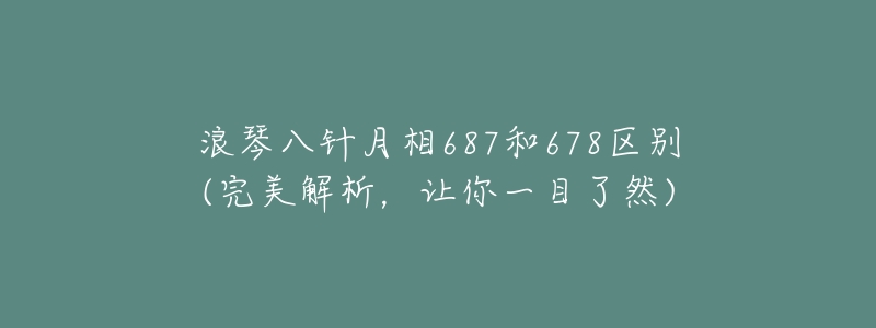浪琴八针月相687和678区别(完美解析,让你一目了然)-名表号 浪琴八针月相687和678区别(完美解析,让你一目了然)