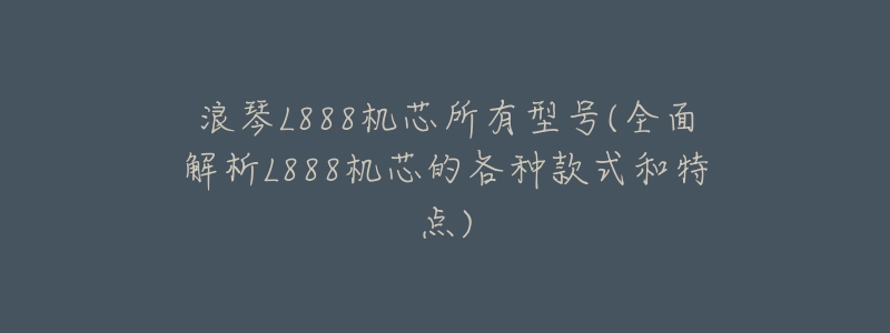 浪琴L888机芯所有型号(全面解析L888机芯的各种款式和特点)-名表号 浪琴L888机芯所有型号(全面解析L888机芯的各种款式和特点)