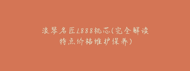 浪琴名匠L888机芯(完全解读特点价格维护保养)