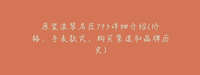 原装浪琴名匠793详细介绍(价格、手表款式、购买渠道和品牌历史)-名表号 原装浪琴名匠793详细介绍(价格、手表款式、购买渠道和品牌历史)