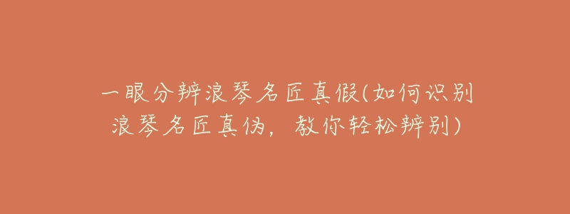 一眼分辨浪琴名匠真假(如何识别浪琴名匠真伪,教你轻松辨别)-名表号 一眼分辨浪琴名匠真假(如何识别浪琴名匠真伪,教你轻松辨别)