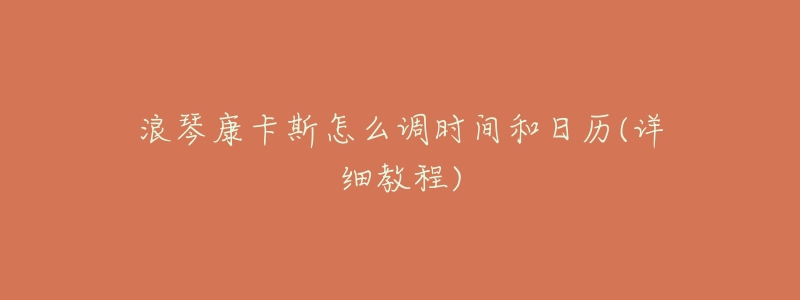 浪琴康卡斯怎么调时间和日历(详细教程)-名表号 浪琴康卡斯怎么调时间和日历(详细教程)