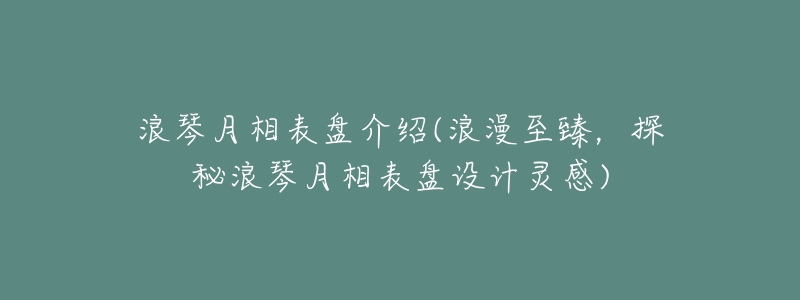 浪琴月相表盘介绍(浪漫至臻,探秘浪琴月相表盘设计灵感)-名表号 浪琴月相表盘介绍(浪漫至臻,探秘浪琴月相表盘设计灵感)