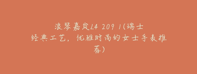 浪琴嘉岚L4 209 1(瑞士经典工艺,优雅时尚的女士手表推荐)-名表号 浪琴嘉岚L4 209 1(瑞士经典工艺,优雅时尚的女士手表推荐)