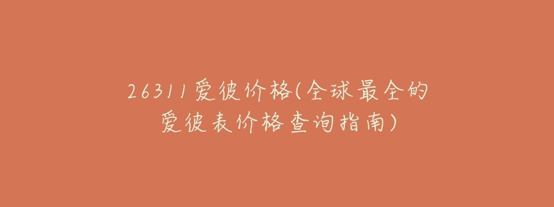 26311爱彼价格(全球最全的爱彼表价格查询指南)-名表号 26311爱彼价格(全球最全的爱彼表价格查询指南)