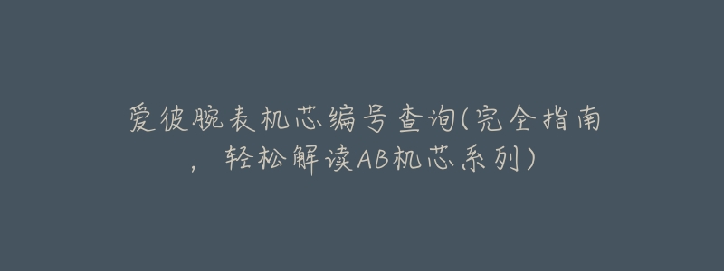 爱彼腕表机芯编号查询(完全指南,轻松解读AB机芯系列)-名表号 爱彼腕表机芯编号查询(完全指南,轻松解读AB机芯系列)