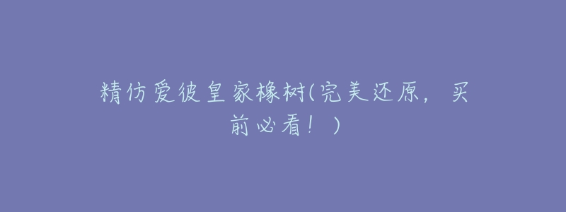 精仿爱彼皇家橡树(完美还原,买前必看!)-名表号 精仿爱彼皇家橡树(完美还原,买前必看!)
