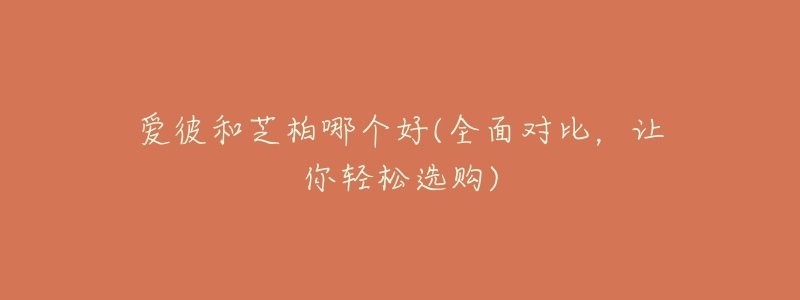 爱彼和芝柏哪个好(全面对比,让你轻松选购)-名表号 爱彼和芝柏哪个好(全面对比,让你轻松选购)
