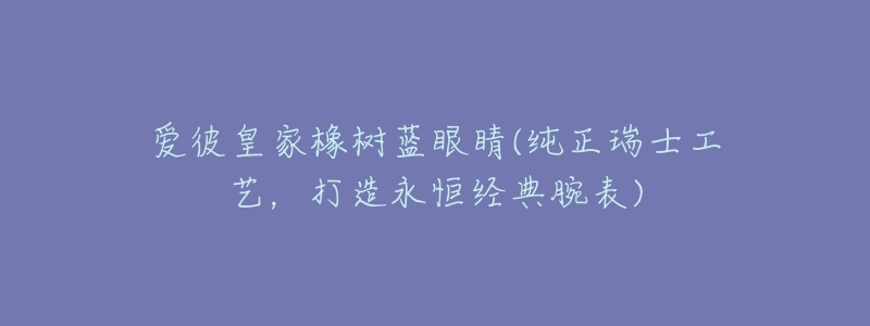 爱彼皇家橡树蓝眼睛(纯正瑞士工艺,打造永恒经典腕表)-名表号 爱彼皇家橡树蓝眼睛(纯正瑞士工艺,打造永恒经典腕表)