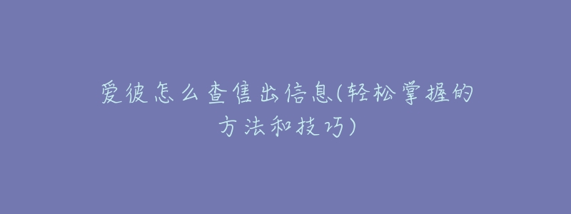 爱彼怎么查售出信息(轻松掌握的方法和技巧)-名表号 爱彼怎么查售出信息(轻松掌握的方法和技巧)