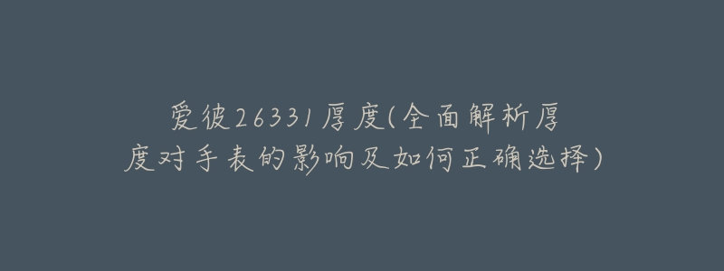爱彼26331厚度(全面解析厚度对手表的影响及如何正确选择)-名表号 爱彼26331厚度(全面解析厚度对手表的影响及如何正确选择)