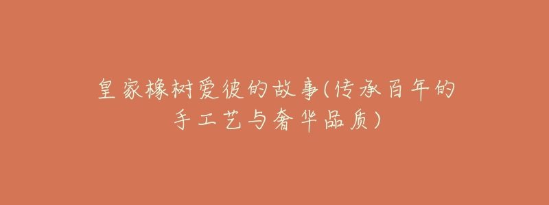 皇家橡树爱彼的故事(传承百年的手工艺与奢华品质)-名表号 皇家橡树爱彼的故事(传承百年的手工艺与奢华品质)