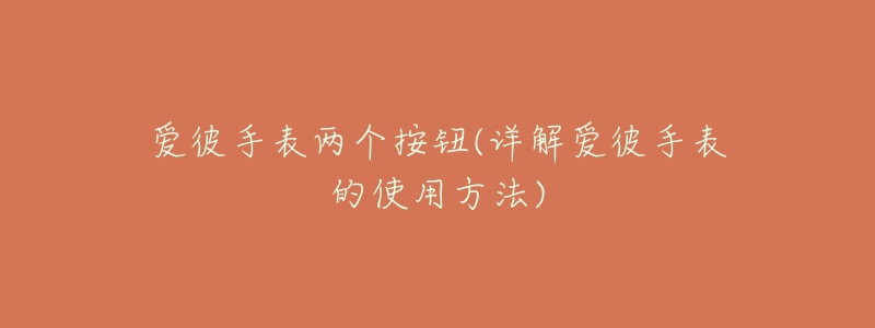 爱彼手表两个按钮(详解爱彼手表的使用方法)-名表号 爱彼手表两个按钮(详解爱彼手表的使用方法)