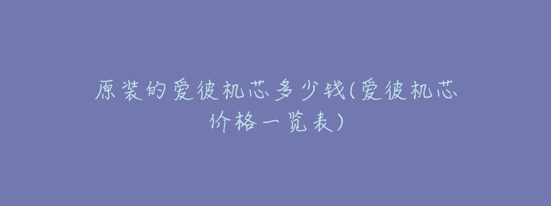 原装的爱彼机芯多少钱(爱彼机芯价格一览表)-名表号 原装的爱彼机芯多少钱(爱彼机芯价格一览表)