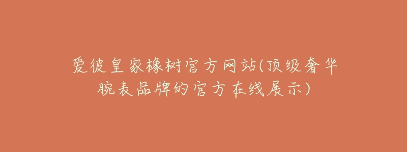 爱彼皇家橡树官方网站(顶级奢华腕表品牌的官方在线展示)-名表号 爱彼皇家橡树官方网站(顶级奢华腕表品牌的官方在线展示)