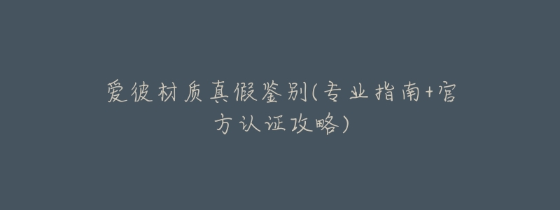 爱彼材质真假鉴别(专业指南+官方认证攻略)-名表号 爱彼材质真假鉴别(专业指南+官方认证攻略)